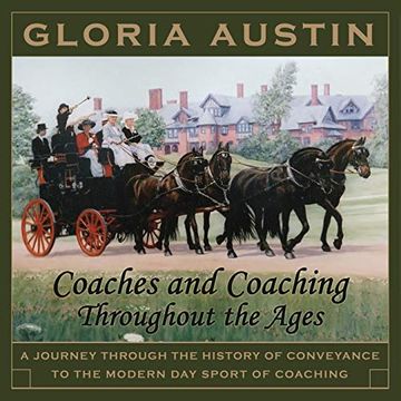 Coaches and Coaching Throughout the Ages: A Journey Through the History of Conveyance to the Modern day Sport of Coaching. (en Inglés)