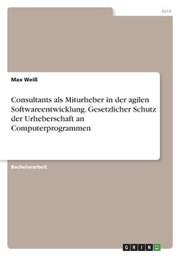 portada Consultants als Miturheber in der agilen Softwareentwicklung. Gesetzlicher Schutz der Urheberschaft an Computerprogrammen