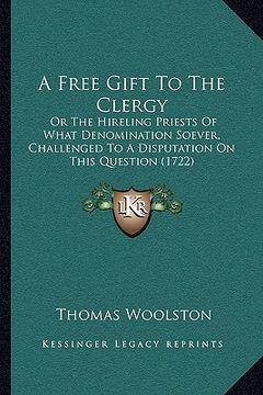 portada a free gift to the clergy: or the hireling priests of what denomination soever, challenged to a disputation on this question (1722) (in English)