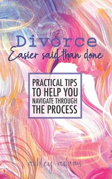 portada Divorce: Easier Said Than Done: Practical tips to help you navigate through the process (en Inglés)