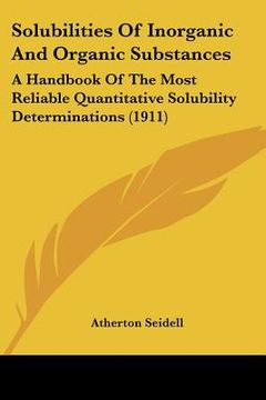 portada solubilities of inorganic and organic substances: a handbook of the most reliable quantitative solubility determinations (1911) (in English)