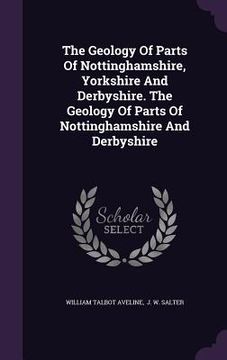 portada The Geology Of Parts Of Nottinghamshire, Yorkshire And Derbyshire. The Geology Of Parts Of Nottinghamshire And Derbyshire (en Inglés)