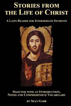 portada Stories from the Life of Christ: A Latin Reader for Intermediate Students: Selected, with an Introduction, Notes and Comprehensive Vocabulary (en Inglés)