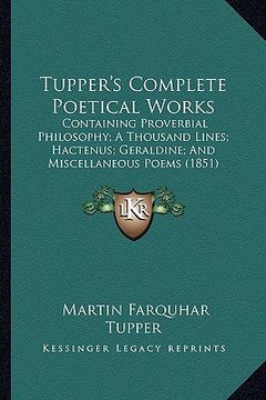 portada tupper's complete poetical works: containing proverbial philosophy; a thousand lines; hactenus; geraldine; and miscellaneous poems (1851) (en Inglés)