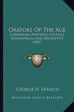 portada orators of the age: comprising portraits; critical, biographical and descriptive (1847) (en Inglés)