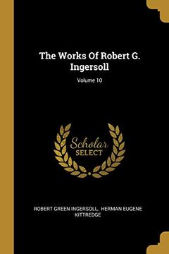 portada The Works of Robert g. Ingersoll; Volume 10 