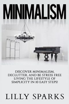 portada Minimalism - Lilly Sparks: Discover Minimalism, Declutter, And Be Stress Free Living The Lifestyle Of Simplicity In 10 Easy Steps!