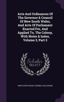 portada Acts And Ordinances Of The Governor & Council Of New South Wales, And Acts Of Parliament Enacted For, And Applied To, The Colony, With Notes & Index, (en Inglés)