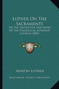 portada luther on the sacraments: or the distinctive doctrines of the evangelical lutheran church (1853)