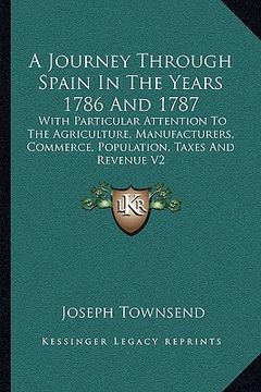 portada a journey through spain in the years 1786 and 1787: with particular attention to the agriculture, manufacturers, commerce, population, taxes and rev (en Inglés)