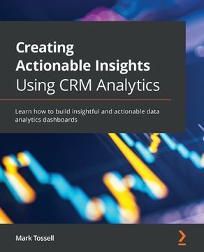 portada Creating Actionable Insights Using CRM Analytics: Learn how to build insightful and actionable data analytics dashboards (in English)