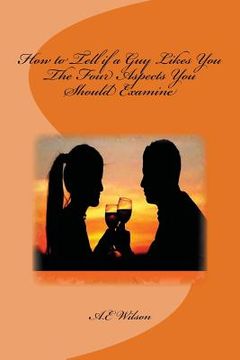 portada How to Tell if a Guy Likes You: The Four Aspects You Should Examine (en Inglés)
