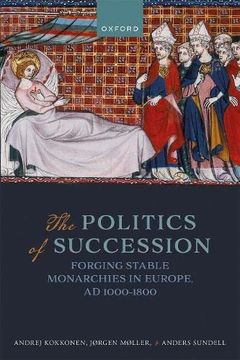 portada The Politics of Succession: Forging Stable Monarchies in Europe, ad 1000-1800 (en Inglés)