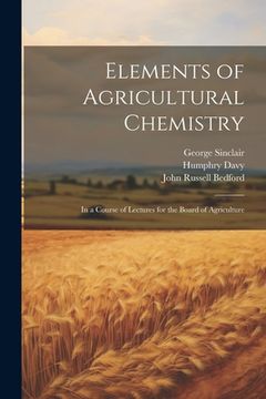 portada Elements of Agricultural Chemistry: In a Course of Lectures for the Board of Agriculture (en Inglés)