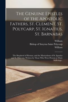 portada The Genuine Epistles of the Apostolic Fathers, St. Clement, St. Polycarp, St. Ignatius, St. Barnabas; the Shepherd of Hermas, and the Martyrdoms of St (en Inglés)