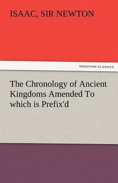 portada the chronology of ancient kingdoms amended to which is prefix'd, a short chronicle from the first memory of things in europe, to the conquest of persi (en Inglés)