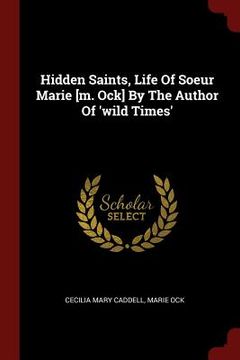 portada Hidden Saints, Life Of Soeur Marie [m. Ock] By The Author Of 'wild Times' (en Inglés)