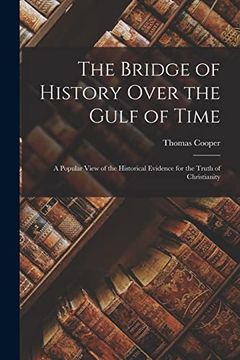 The Bridge of History Over the Gulf of Time: A Popular View of the Historical Evidence for the Truth of Christianity (en Inglés)