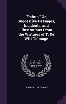 portada "Points;" Or, Suggestive Passages, Incidents, and Illustrations From the Writings of T. De Witt Talmage (in English)