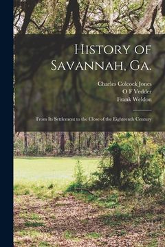 portada History of Savannah, Ga.; From its Settlement to the Close of the Eighteenth Century (en Inglés)