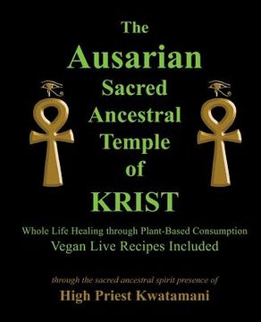 portada The Ausarian Sacred Ancestral Temple of KRIST: Whole Life Healing Through Plant-Based Consumption (en Inglés)