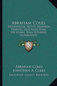 portada abraham coles: biographical sketch; memorial tributes; selections from his works, some hitherto unpublished (in English)