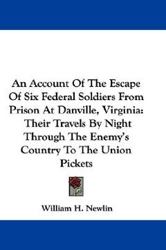 portada an account of the escape of six federal soldiers from prison at danville, virginia: their travels by night through the enemy's country to the union p (en Inglés)