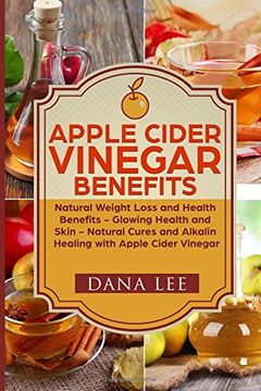 portada Apple Cider Vinegar Benefits: Natural Weight Loss - Glowing Health and Skin - Natural Cures and Alkaline Healing With Apple Cider Vinegar