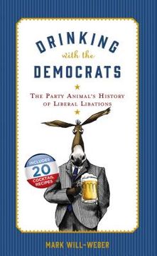Drinking with the Democrats: The Party Animal's History of Liberal Libations (en Inglés)