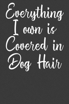 portada Everything i own is Covered in dog Hair: Dog Owner Puppy Lover Gift (en Inglés)