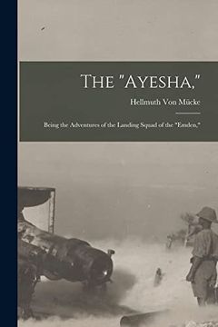 portada The "Ayesha,": Being the Adventures of the Landing Squad of the "Emden," (en Inglés)