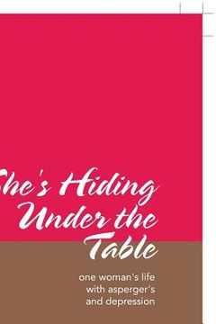 portada She's Hiding Under the Table: One Woman's Life with Asperger's and Depression (en Inglés)