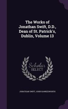 portada The Works of Jonathan Swift, D.D., Dean of St. Patrick's, Dublin, Volume 13 (in English)