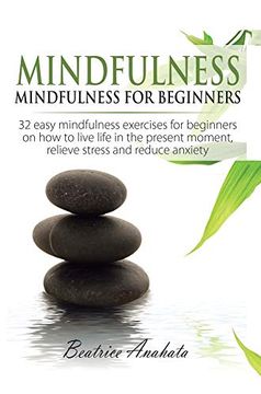 portada Mindfulness: Mindfulness for Beginners: 32 Easy Mindfulness Exercises for Beginners on how to Live Life in the Present Moment, Relieve Stress and Reduce Anxiety (en Inglés)