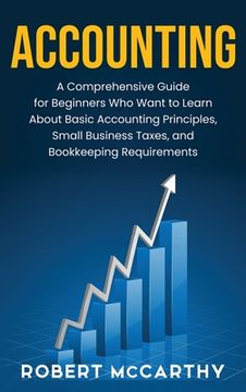 portada Accounting: A Comprehensive Guide for Beginners Who Want to Learn About Basic Accounting Principles, Small Business Taxes, and Boo (en Inglés)
