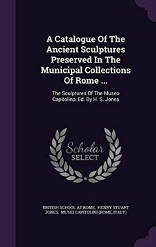 portada A Catalogue Of The Ancient Sculptures Preserved In The Municipal Collections Of Rome ...: The Sculptures Of The Museo Capitolino, Ed. By H. S. Jones