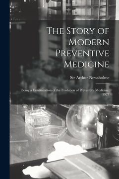 portada The Story of Modern Preventive Medicine: Being a Continuation of the Evolution of Preventive Medicine, 1927 (en Inglés)