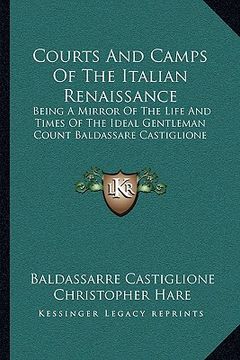 portada courts and camps of the italian renaissance: being a mirror of the life and times of the ideal gentleman count baldassare castiglione (in English)