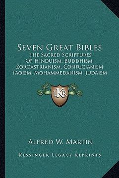 portada seven great bibles: the sacred scriptures of hinduism, buddhism, zoroastrianism, confucianism taoism, mohammedanism, judaism and christian (in English)