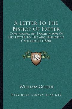 portada a letter to the bishop of exeter: containing an examination of his letter to the archbishop of canterbury (1850) (in English)
