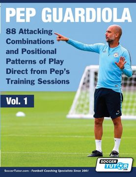 portada Pep Guardiola - 88 Attacking Combinations and Positional Patterns of Play Direct From Pep'S Training Sessions (1) (Volume) (en Inglés)