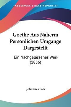 portada Goethe Aus Naherm Personlichen Umgange Dargestellt: Ein Nachgelassenes Werk (1856) (en Alemán)