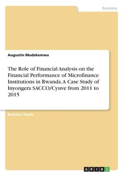 portada The Role of Financial Analysis on the Financial Performance of Microfinance Institutions in Rwanda. A Case Study of Inyongera SACCO/Cyuve from 2011 to (en Inglés)