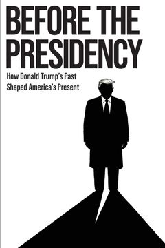 BEFORE THE PRESIDENCY. How Donald Trump's Past Shaped America's Present (en Inglés)