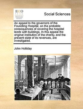 portada an  appeal to the governors of the foundling hospital, on the probable consequences of covering the hospital lands with buildings. in this appeal the