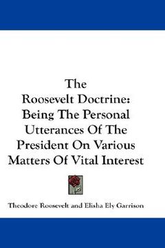 portada the roosevelt doctrine: being the personal utterances of the president on various matters of vital interest (in English)