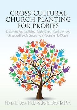 portada Cross-Cultural Church Planting for Probies: Envisioning And Facilitating Holistic Church Planting Among Unreached People Groups From Preparation To Cl (en Inglés)
