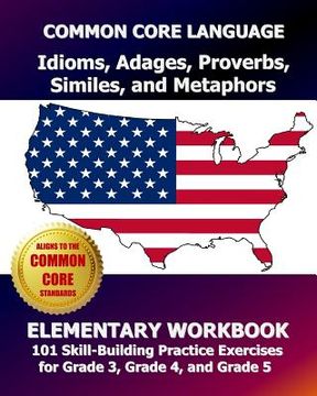 portada COMMON CORE LANGUAGE Idioms, Adages, Proverbs, Similes, and Metaphors Elementary Workbook: 101 Skill-Building Practice Exercises for Grade 3, Grade 4, (en Inglés)