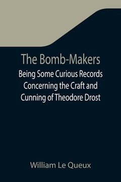 portada The Bomb-Makers;Being Some Curious Records Concerning the Craft and Cunning of Theodore Drost, an Enemy Alien in London, Together with Certain Revelat (in English)