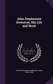portada John Stephenson Rowntree, His Life and Work (in English)